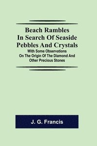 bokomslag Beach Rambles in Search of Seaside Pebbles and Crystals; With Some Observations on the Origin of the Diamond and Other Precious Stones