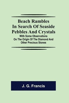 bokomslag Beach Rambles in Search of Seaside Pebbles and Crystals; With Some Observations on the Origin of the Diamond and Other Precious Stones