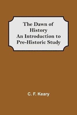 C F Keary - Dawn of History An Introduction to Pre-Historic Study, Häftad
