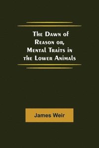 bokomslag Dawn of Reason or, Mental Traits in the Lower Animals