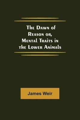 James Weir - Dawn of Reason or, Mental Traits in the Lower Animals, Häftad