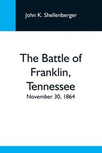 bokomslag The Battle Of Franklin, Tennessee; November 30, 1864; A Statement Of The Erroneous Claims Made By General Schofield, And An Exposition Of The Blunder Which Opened The Battle
