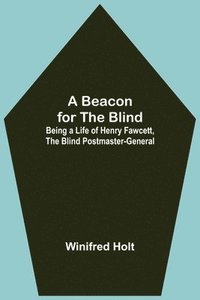 bokomslag A Beacon for the Blind; Being a Life of Henry Fawcett, the Blind Postmaster-General