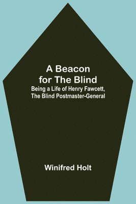 Winifred Holt - Beacon For The Blind; Being A Life Of Henry Fawcett, The Blind Postmaster-General, Häftad