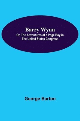George Barton - Barry Wynn; Or, The Adventures Of A Page Boy In The United States Congress, Häftad