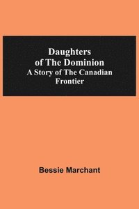 bokomslag Daughters Of The Dominion A Story Of The Canadian Frontier