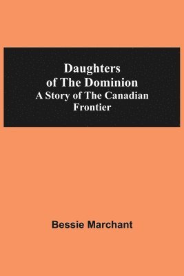 bokomslag Daughters Of The Dominion A Story Of The Canadian Frontier