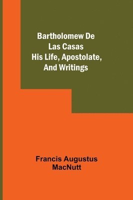 Bartholomew De Las Casas; His Life, Apostolate, And Writings 1