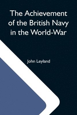 John Leyland - Achievement Of The British Navy In The World-War, Häftad