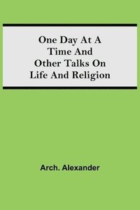 bokomslag One Day at a Time and Other Talks on Life and Religion