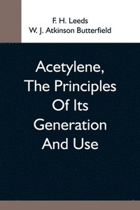 bokomslag Acetylene, The Principles Of Its Generation And Use; A Practical Handbook On The Production, Purification, And Subsequent Treatment Of Acetylene For The Development Of Light, Heat, And Power