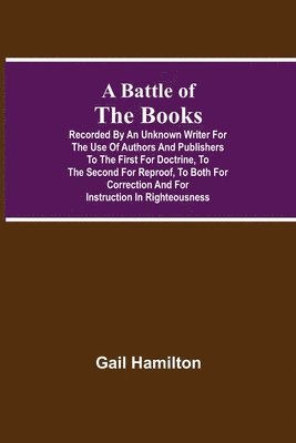 bokomslag Battle Of The Books, Recorded By An Unknown Writer For The Use Of Authors And Publishers To The First For Doctrine, To The Second For Reproof, To Both For Correction And For Instruction In Righteou...