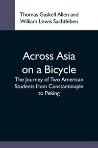 bokomslag Across Asia On A Bicycle; The Journey Of Two American Students From Constantinople To Peking