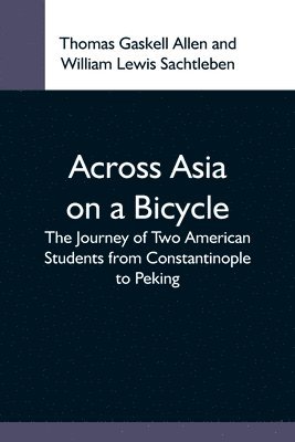Thomas Gaskell Allen, William Lewis Sachtleben - Across Asia On A Bicycle; The Journey Of Two American Students From Constantinople To Peking, Häftad