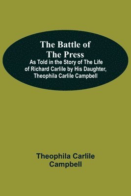 bokomslag The Battle Of The Press; As Told In The Story Of The Life Of Richard Carlile By His Daughter, Theophila Carlile Campbell