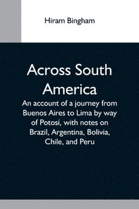 bokomslag Across South America; An Account Of A Journey From Buenos Aires To Lima By Way Of Potos, With Notes On Brazil, Argentina, Bolivia, Chile, And Peru