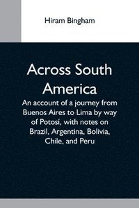 bokomslag Across South America; An Account Of A Journey From Buenos Aires To Lima By Way Of Potosi, With Notes On Brazil, Argentina, Bolivia, Chile, And Peru