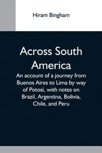bokomslag Across South America; An Account Of A Journey From Buenos Aires To Lima By Way Of Potosí, With Notes On Brazil, Argentina, Bolivia, Chile, And Peru