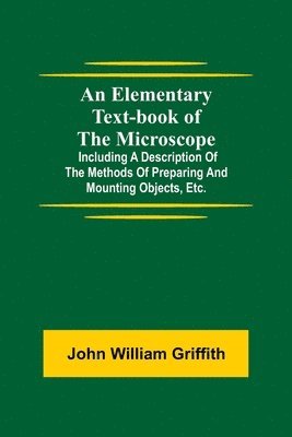 bokomslag An Elementary Text-book of the Microscope; including a description of the methods of preparing and mounting objects, etc.