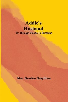 Addie's Husband; or, Through clouds to sunshine 1