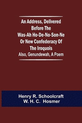 bokomslag An Address, Delivered Before the Was-ah Ho-de-no-son-ne or New Confederacy of the Iroquois; Also, Genundewah, a Poem