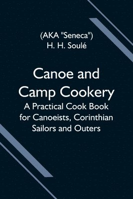 bokomslag Canoe and Camp Cookery; A Practical Cook Book for Canoeists, Corinthian Sailors and Outers