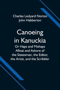 bokomslag Canoeing in Kanuckia; Or Haps and Mishaps Afloat and Ashore of the Statesman, the Editor, the Artist, and the Scribbler