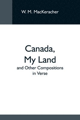 bokomslag Canada, My Land; And Other Compositions In Verse