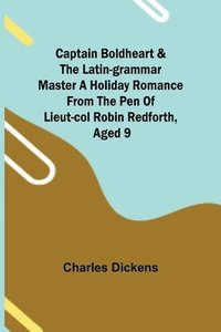 bokomslag Captain Boldheart & the Latin-Grammar Master A Holiday Romance from the Pen of Lieut-Col. Robin Redforth, aged 9