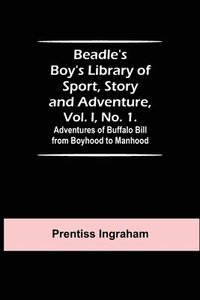 bokomslag Beadle's Boy's Library of Sport, Story and Adventure, Vol. I, No. 1. Adventures of Buffalo Bill from Boyhood to Manhood