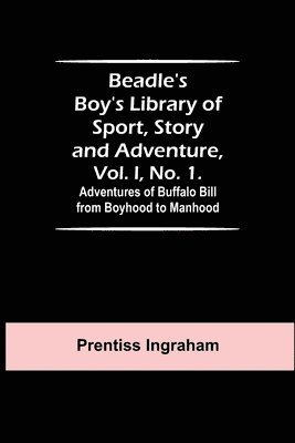 Beadle's Boy's Library of Sport, Story and Adventure, Vol. I, No. 1. Adventures of Buffalo Bill from Boyhood to Manhood 1