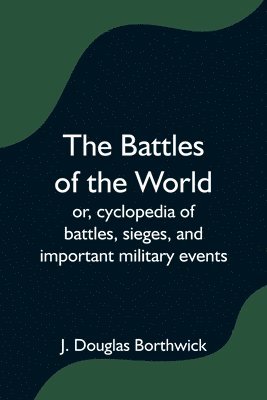 bokomslag The Battles of the World; or, cyclopedia of battles, sieges, and important military events