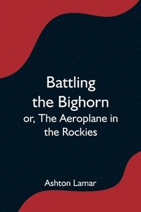 bokomslag Battling the Bighorn; or, The Aeroplane in the Rockies