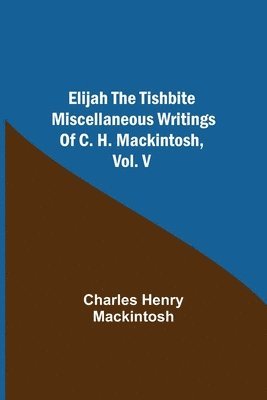 Charles Henry Mackintosh - Elijah The Tishbite. Miscellaneous Writings Of C. H. Mackintosh, Vol. V, Häftad
