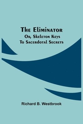 Richard B Westbrook, Richard B. Westbrook - Eliminator; or, Skeleton Keys to Sacerdotal Secrets, Häftad