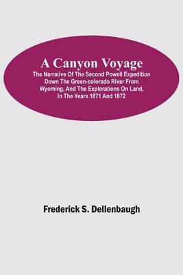 bokomslag A Canyon Voyage; The Narrative of the Second Powell Expedition down the Green-Colorado River from Wyoming, and the Explorations on Land, in the Years 1871 and 1872