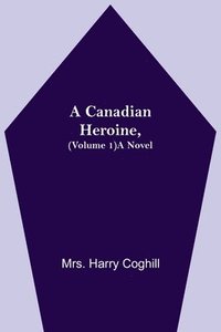 bokomslag A Canadian Heroine, (Volume 1) A Novel