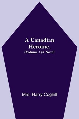 bokomslag A Canadian Heroine, (Volume 1) A Novel