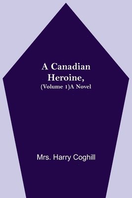 Canadian Heroine, (Volume 1) A Novel 1