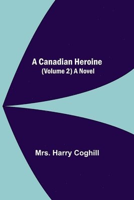 A Canadian Heroine, (Volume 2) A Novel 1