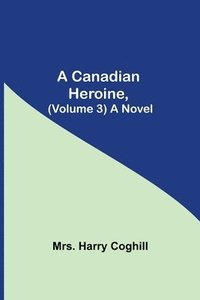 bokomslag A Canadian Heroine, (Volume 3) A Novel