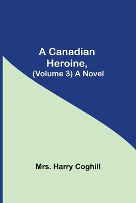 Canadian Heroine, (Volume 3) A Novel 1