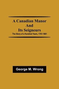 bokomslag A Canadian Manor and Its Seigneurs; The Story of a Hundred Years, 1761-1861