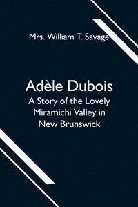 bokomslag Adele Dubois; A Story of the Lovely Miramichi Valley in New Brunswick