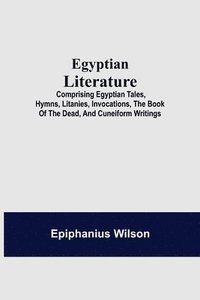 bokomslag Egyptian Literature; Comprising Egyptian Tales, Hymns, Litanies, Invocations, The Book Of The Dead, And Cuneiform Writings