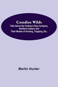 bokomslag Canadian Wilds; Tells About the Hudson's Bay Company, Northern Indians and Their Modes of Hunting, Trapping, Etc.
