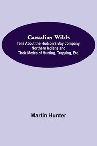 bokomslag Canadian Wilds; Tells About the Hudson's Bay Company, Northern Indians and Their Modes of Hunting, Trapping, Etc.
