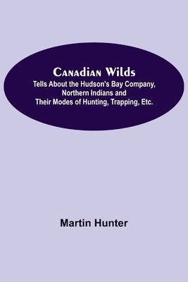 Canadian Wilds; Tells About the Hudson's Bay Company, Northern Indians and Their Modes of Hunting, Trapping, Etc. 1