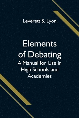 bokomslag Elements of Debating; A Manual for Use in High Schools and Academies