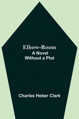 Elbow-Room; A Novel Without a Plot 1